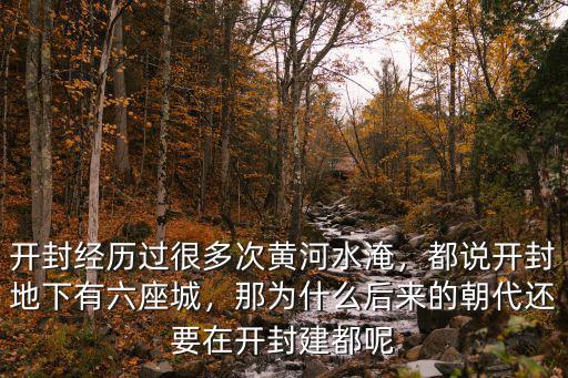 開(kāi)封經(jīng)歷過(guò)很多次黃河水淹，都說(shuō)開(kāi)封地下有六座城，那為什么后來(lái)的朝代還要在開(kāi)封建都呢