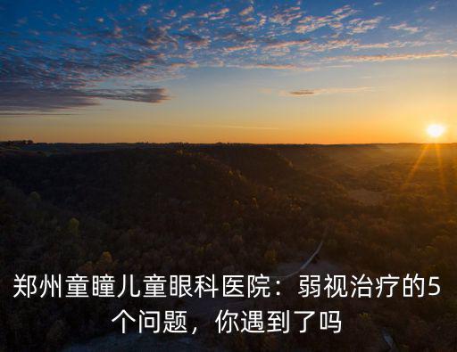 鄭州一附大醫院看兒童弱視怎么樣,鄭州童瞳兒童眼科醫院