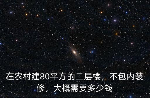在農村建80平方的二層樓，不包內裝修，大概需要多少錢