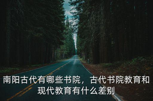 南陽古代有哪些書院，古代書院教育和現代教育有什么差別