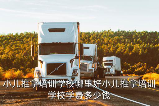 小兒推拿培訓學校哪里好小兒推拿培訓學校學費多少錢