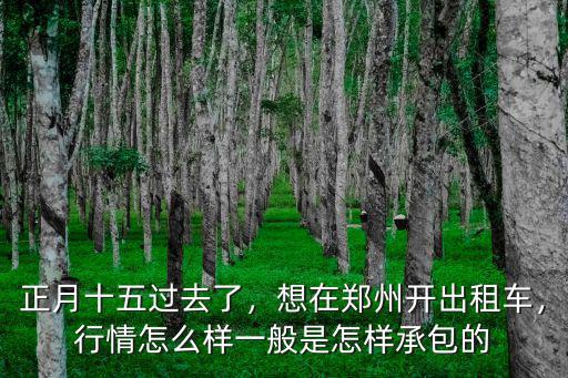 正月十五過去了，想在鄭州開出租車，行情怎么樣一般是怎樣承包的