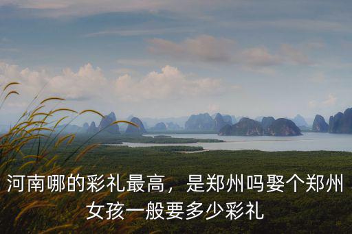 河南汝州彩禮一般要多少,娶個鄭州女孩一般要多少彩禮