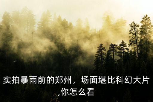 實拍暴雨前的鄭州，場面堪比科幻大片,你怎么看
