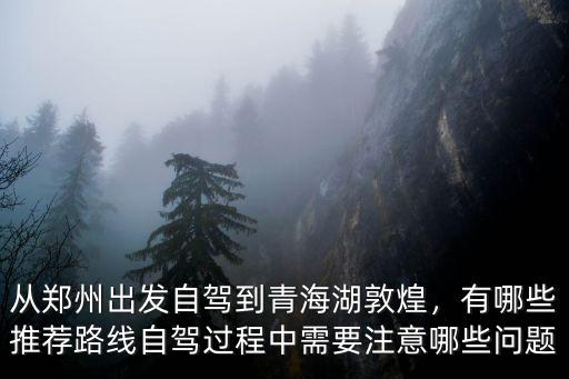 自駕鄭州到青海湖多少公里,從鄭州出發自駕到青海湖敦煌