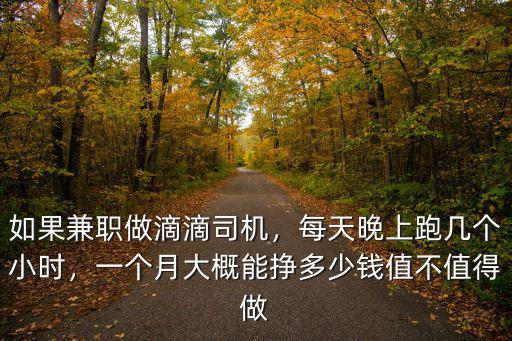 如果兼職做滴滴司機，每天晚上跑幾個小時，一個月大概能掙多少錢值不值得做