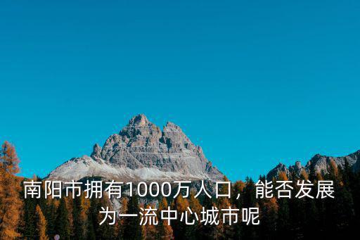 南陽市的市區的人口有多少,城市將來的發展方向是怎樣的