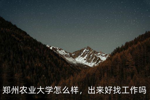 鄭州農業大學怎么樣，出來好找工作嗎