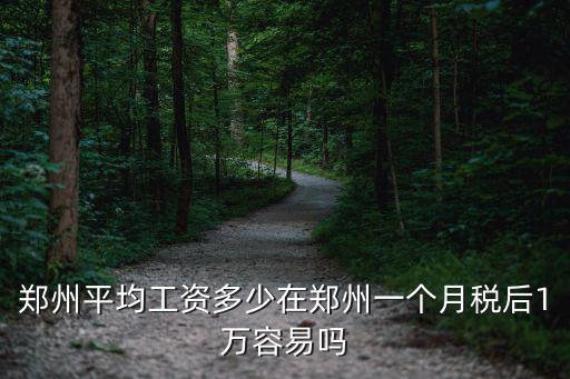 鄭州平均工資多少在鄭州一個月稅后1萬容易嗎