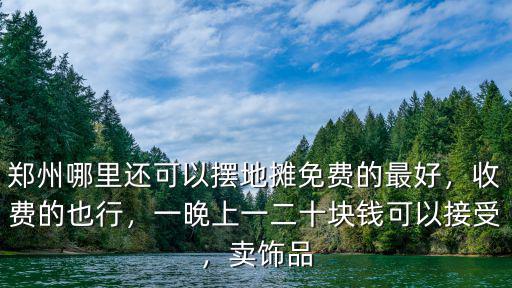 鄭州哪里還可以擺地攤免費的最好，收費的也行，一晚上一二十塊錢可以接受，賣飾品