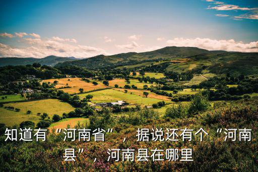 知道有“河南省”，據(jù)說還有個“河南縣”，河南縣在哪里