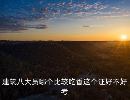 建筑八大員哪個比較吃香這個證好不好考