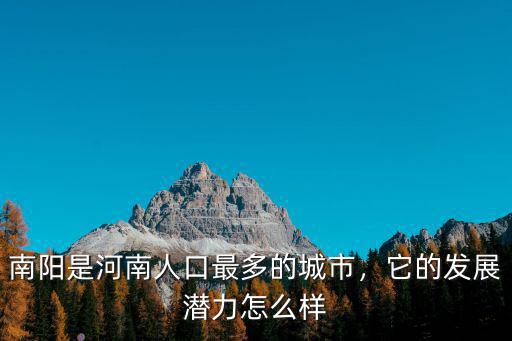 南陽是河南人口最多的城市，它的發展潛力怎么樣