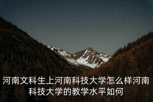 河南文科生上河南科技大學怎么樣河南科技大學的教學水平如何
