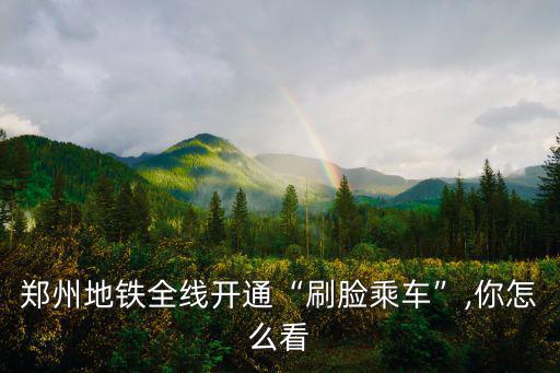 鄭州地鐵怎么刷臉,鄭州地鐵實現刷臉乘車