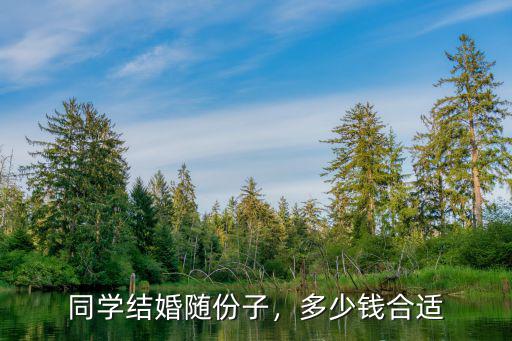 同學(xué)結(jié)婚隨份子，多少錢合適