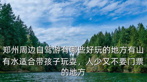 鄭州周邊自駕游有哪些好玩的地方有山有水適合帶孩子玩耍，人少又不要門票的地方