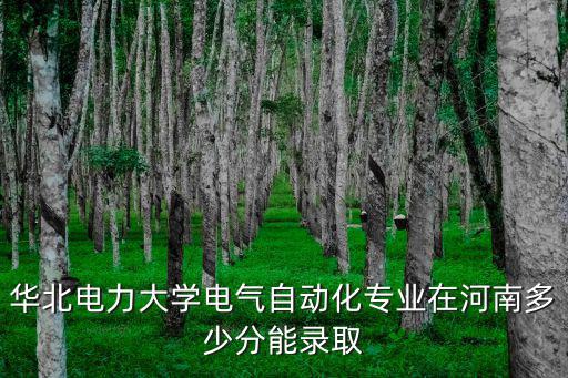 華北電力大學電氣自動化專業在河南多少分能錄取