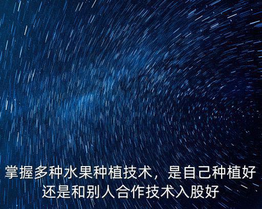 掌握多種水果種植技術，是自己種植好還是和別人合作技術入股好