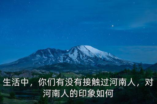 生活中，你們有沒有接觸過河南人，對河南人的印象如何