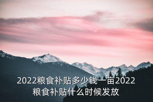 周口鄲城的糧食補貼每畝多少錢,2022糧食補貼多少錢一畝