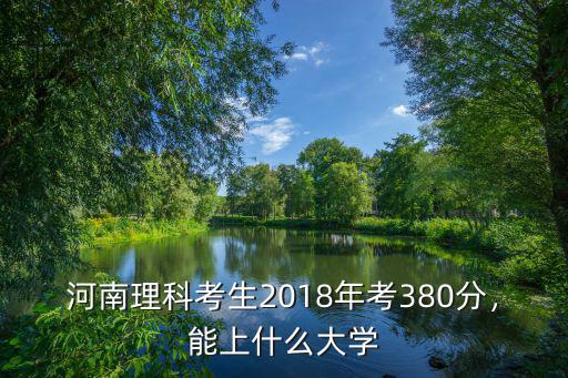 河南理科考生2018年考380分，能上什么大學