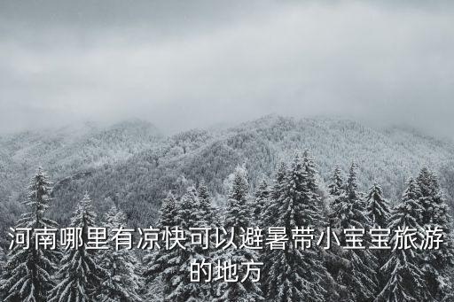 河南哪里有涼快可以避暑帶小寶寶旅游的地方