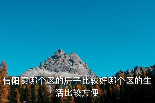 信陽買哪個區(qū)的房子比較好哪個區(qū)的生活比較方便