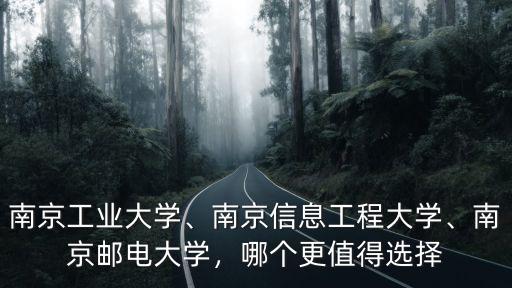 南京工業大學、南京信息工程大學、南京郵電大學，哪個更值得選擇