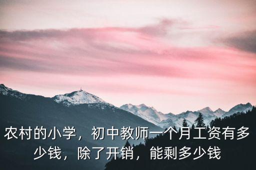 農(nóng)村的小學(xué)，初中教師一個(gè)月工資有多少錢，除了開銷，能剩多少錢