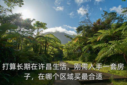 許昌哪里買房最合適,在許昌哪里買房比較劃算