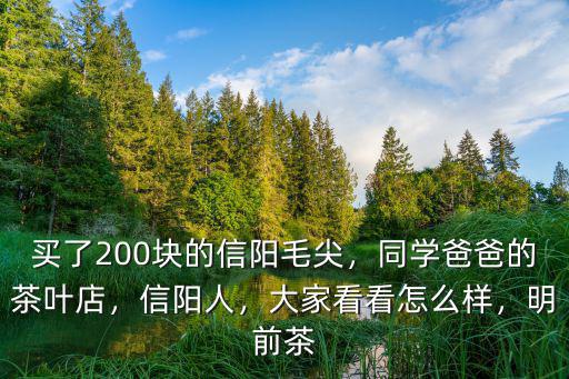 買了200塊的信陽毛尖，同學爸爸的茶葉店，信陽人，大家看看怎么樣，明前茶