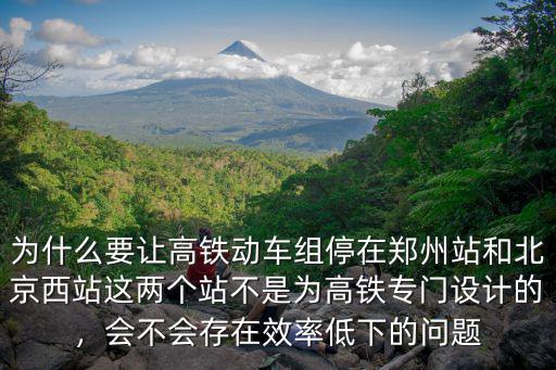 為什么要讓高鐵動車組停在鄭州站和北京西站這兩個站不是為高鐵專門設計的，會不會存在效率低下的問題