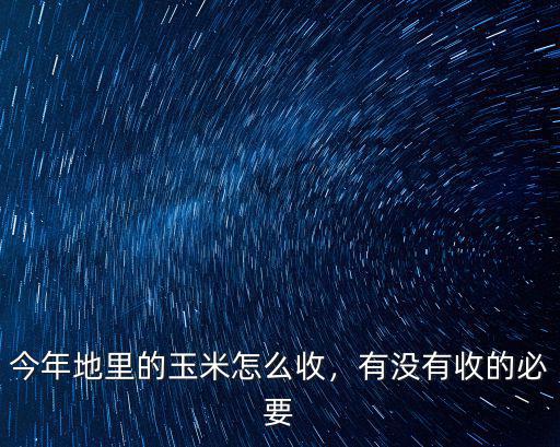 今年地里的玉米怎么收，有沒有收的必要