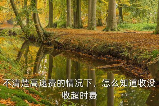 不清楚高速費的情況下，怎么知道收沒收超時費