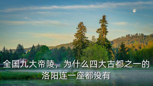 全國九大帝陵，為什么四大古都之一的洛陽連一座都沒有