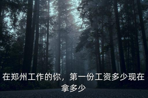 在鄭州工作的你，第一份工資多少現在拿多少