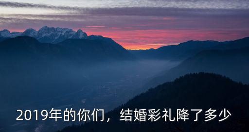 2019年的你們，結婚彩禮降了多少