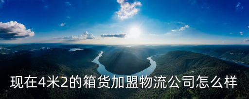現在4米2的箱貨加盟物流公司怎么樣