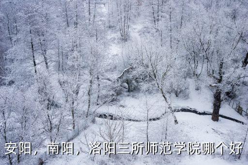 安陽，南陽，洛陽三所師范學(xué)院哪個(gè)好