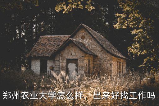 鄭州農(nóng)業(yè)大學(xué)怎么樣，出來(lái)好找工作嗎