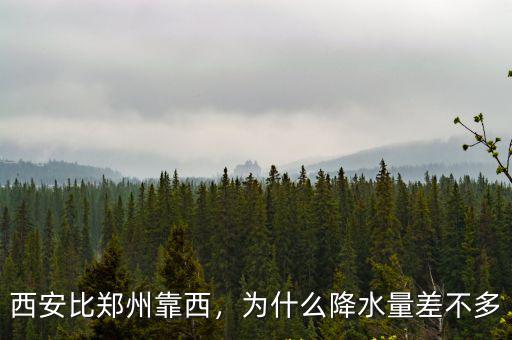 西安比鄭州靠西，為什么降水量差不多