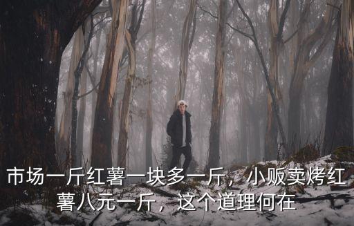 市場一斤紅薯一塊多一斤，小販賣烤紅薯八元一斤，這個道理何在
