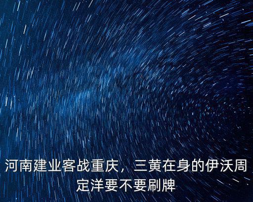 河南建業(yè)客戰(zhàn)重慶，三黃在身的伊沃周定洋要不要刷牌