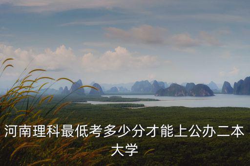 河南理科最低考多少分才能上公辦二本大學