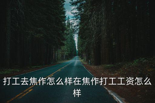 打工去焦作怎么樣在焦作打工工資怎么樣