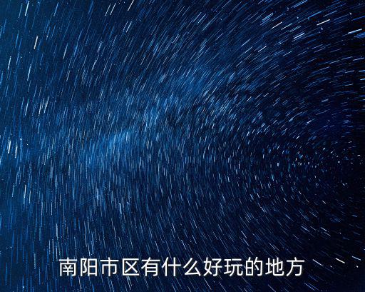 南陽端午節哪里有好玩的地方,南陽市區有什么好玩的地方