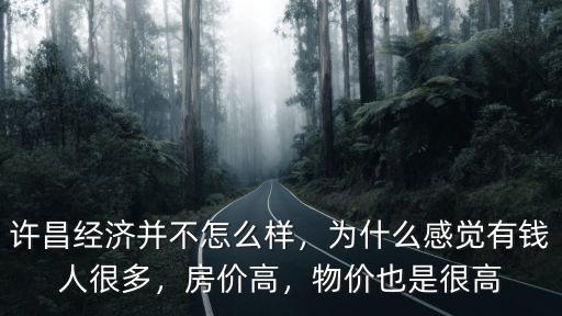 許昌經濟并不怎么樣，為什么感覺有錢人很多，房價高，物價也是很高
