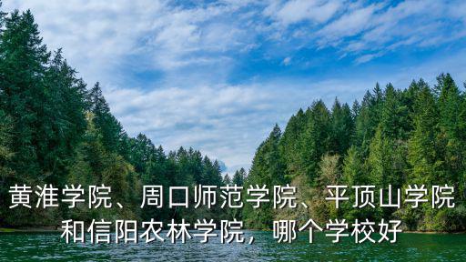 黃淮學(xué)院、周口師范學(xué)院、平頂山學(xué)院和信陽(yáng)農(nóng)林學(xué)院，哪個(gè)學(xué)校好