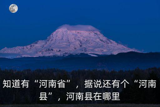 知道有“河南省”，據說還有個“河南縣”，河南縣在哪里